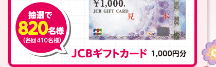 JCBギフトカード 1,000円分 抽選で820名様（各回410名様）