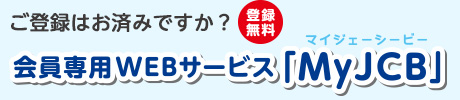 ご登録はお済みですか？ 登録無料 会員専用WEBサービス「MyJCB マイジェーシービー」